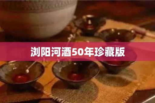 浏阳河酒50年珍藏版