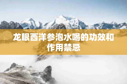 龙眼西洋参泡水喝的功效和作用禁忌