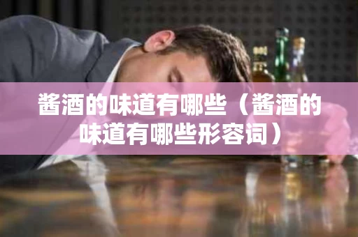 酱酒的味道有哪些（酱酒的味道有哪些形容词）
