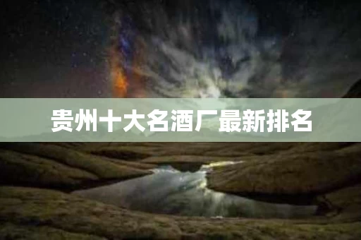 贵州十大名酒厂最新排名