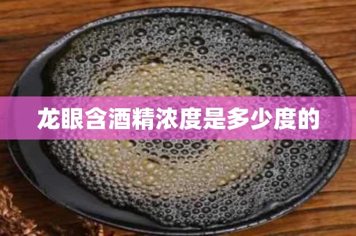 龙眼含酒精浓度是多少度的
