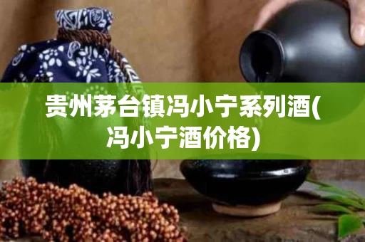贵州茅台镇冯小宁系列酒(冯小宁酒价格)
