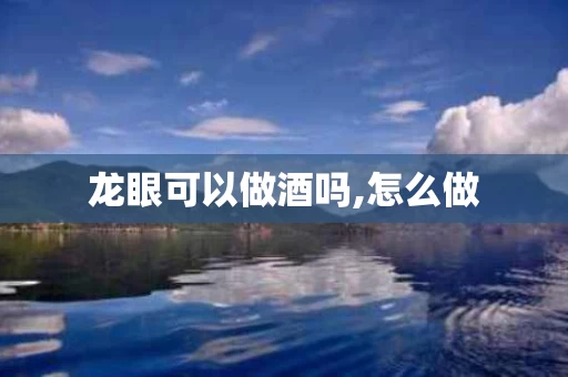 龙眼可以做酒吗,怎么做
