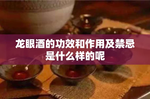 龙眼酒的功效和作用及禁忌是什么样的呢