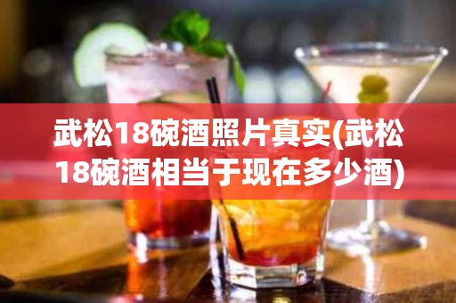 武松18碗酒照片真实(武松18碗酒相当于现在多少酒)