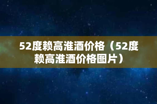 52度赖高淮酒价格（52度赖高淮酒价格图片）