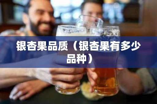 银杏果品质（银杏果有多少品种）