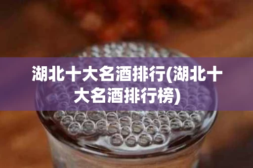 湖北十大名酒排行(湖北十大名酒排行榜)