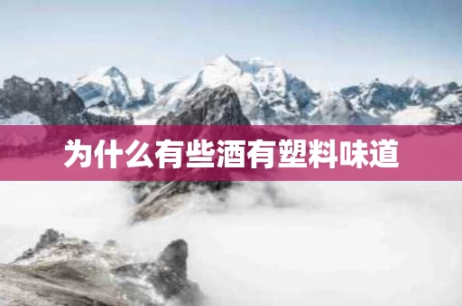 为什么有些酒有塑料味道
