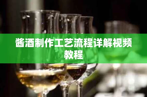 酱酒制作工艺流程详解视频教程