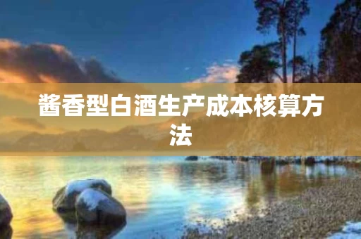 酱香型白酒生产成本核算方法