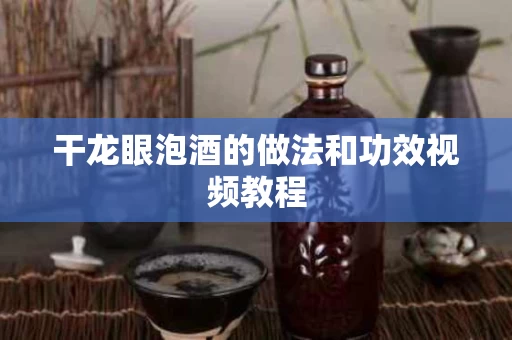 干龙眼泡酒的做法和功效视频教程