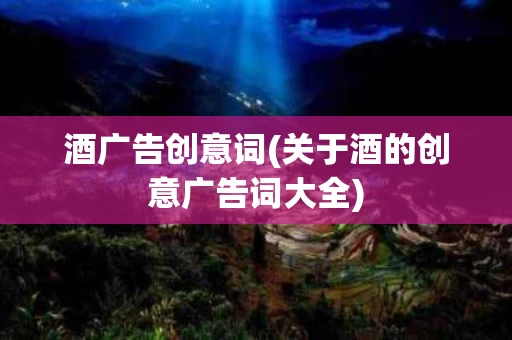 酒广告创意词(关于酒的创意广告词大全)