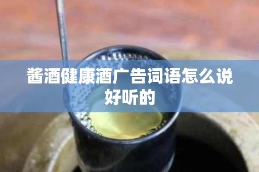 酱酒健康酒广告词语怎么说好听的