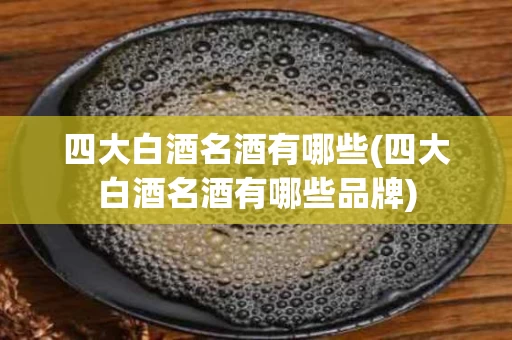 四大白酒名酒有哪些(四大白酒名酒有哪些品牌)