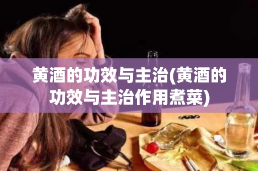黄酒的功效与主治(黄酒的功效与主治作用煮菜)