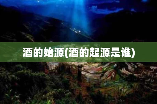 酒的始源(酒的起源是谁)
