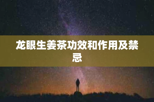 龙眼生姜茶功效和作用及禁忌