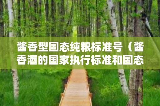 酱香型固态纯粮标准号（酱香酒的国家执行标准和固态酒）