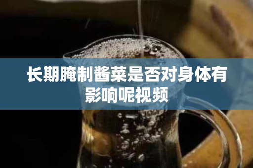 长期腌制酱菜是否对身体有影响呢视频