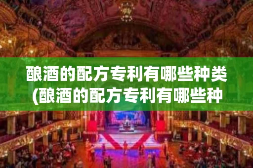 酿酒的配方专利有哪些种类(酿酒的配方专利有哪些种类呢)