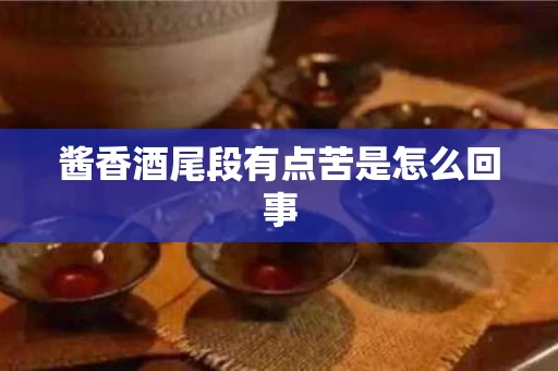 酱香酒尾段有点苦是怎么回事