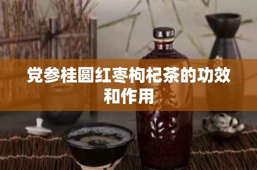 党参桂圆红枣枸杞茶的功效和作用
