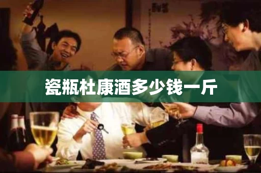 瓷瓶杜康酒多少钱一斤