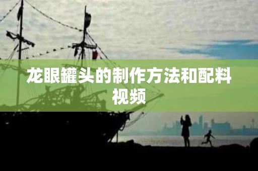 龙眼罐头的制作方法和配料视频