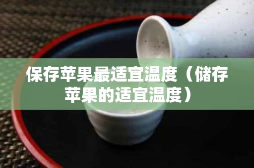 保存苹果最适宜温度（储存苹果的适宜温度）