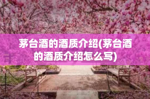 茅台酒的酒质介绍(茅台酒的酒质介绍怎么写)