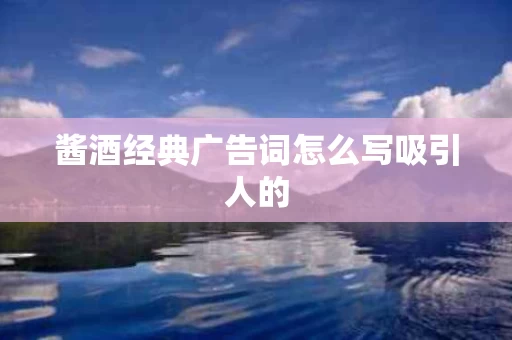 酱酒经典广告词怎么写吸引人的