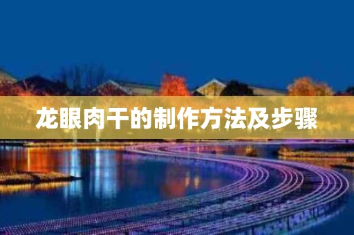 龙眼肉干的制作方法及步骤