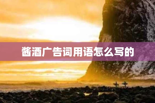 酱酒广告词用语怎么写的