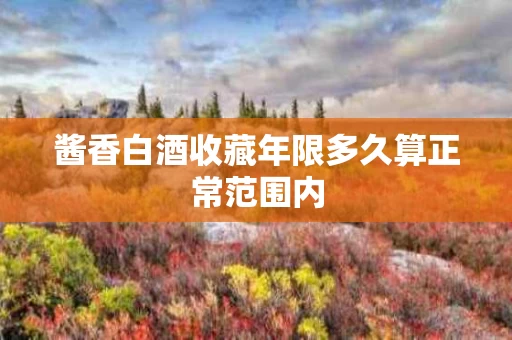 酱香白酒收藏年限多久算正常范围内