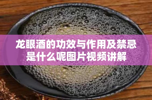 龙眼酒的功效与作用及禁忌是什么呢图片视频讲解