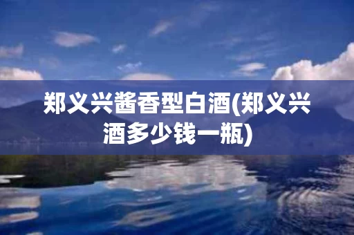 郑义兴酱香型白酒(郑义兴酒多少钱一瓶)