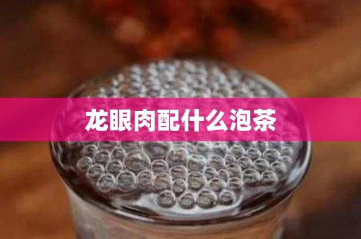 龙眼肉配什么泡茶