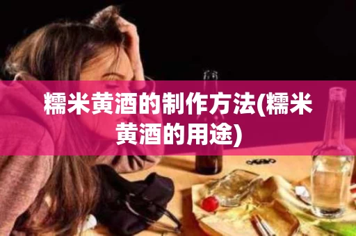 糯米黄酒的制作方法(糯米黄酒的用途)