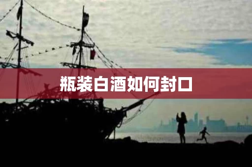 瓶装白酒如何封口