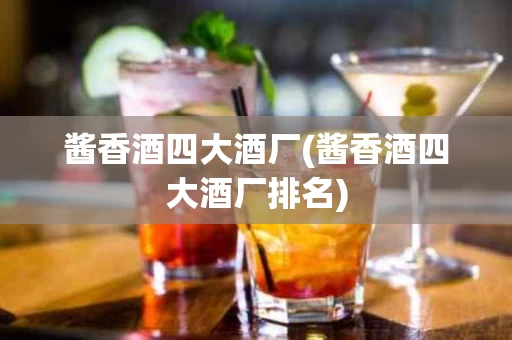 酱香酒四大酒厂(酱香酒四大酒厂排名)