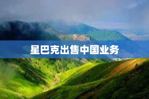 星巴克出售中国业务