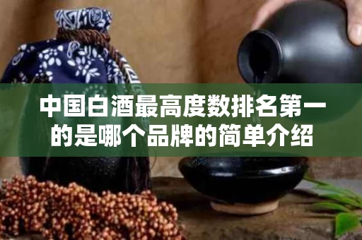 中国白酒最高度数排名第一的是哪个品牌的简单介绍