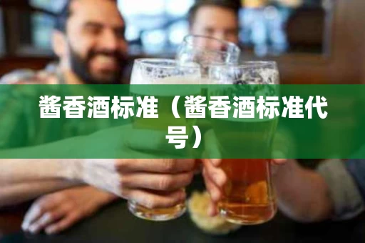 酱香酒标准（酱香酒标准代号）