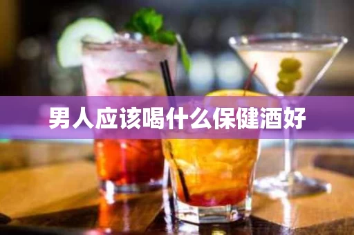 男人应该喝什么保健酒好