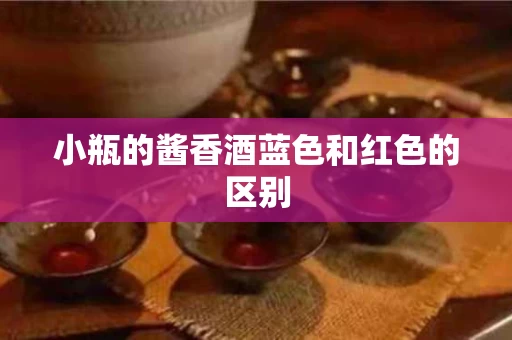 小瓶的酱香酒蓝色和红色的区别