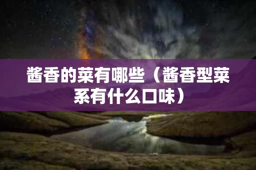 酱香的菜有哪些（酱香型菜系有什么口味）