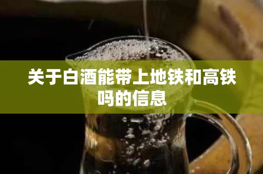 关于白酒能带上地铁和高铁吗的信息