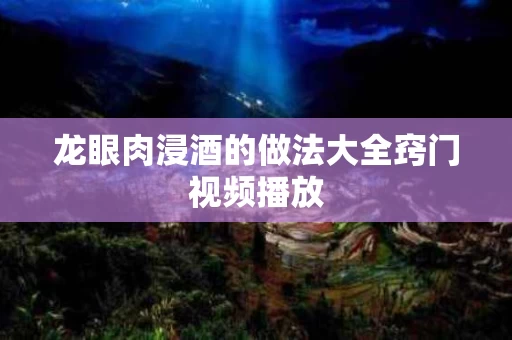 龙眼肉浸酒的做法大全窍门视频播放
