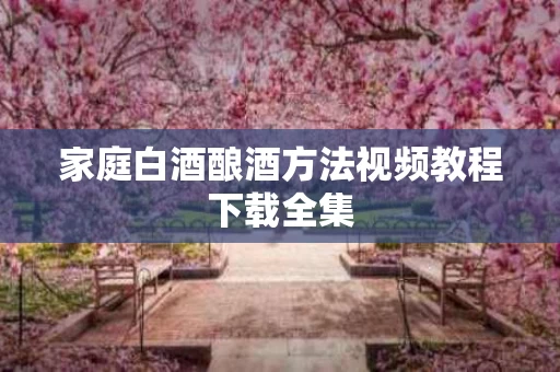 家庭白酒酿酒方法视频教程下载全集